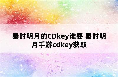 秦时明月的CDkey谁要 秦时明月手游cdkey获取